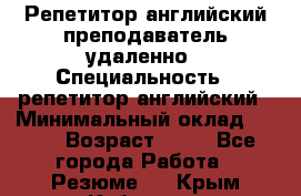 Репетитор английский преподаватель удаленно › Специальность ­ репетитор английский › Минимальный оклад ­ 700 › Возраст ­ 27 - Все города Работа » Резюме   . Крым,Кубанское